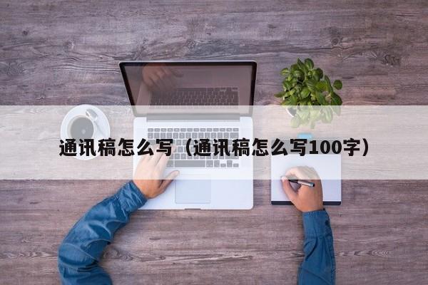 通讯稿怎么写(通讯稿怎么写100字)