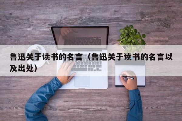 鲁迅关于读书的名言(鲁迅关于读书的名言以及出处)
