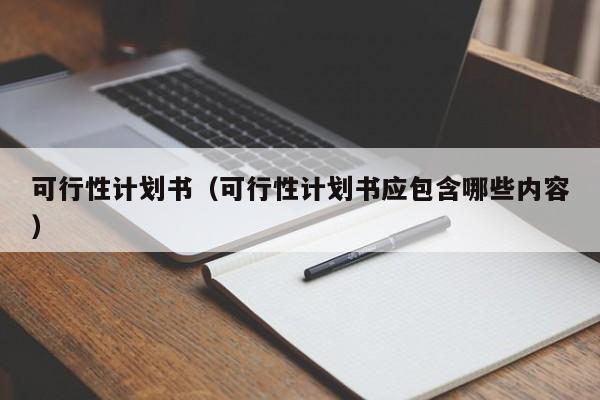 可行性计划书(可行性计划书应包含哪些内容)