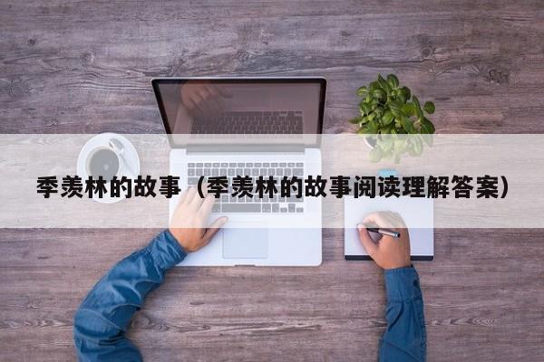 季羡林的故事(季羡林的故事阅读理解答案)