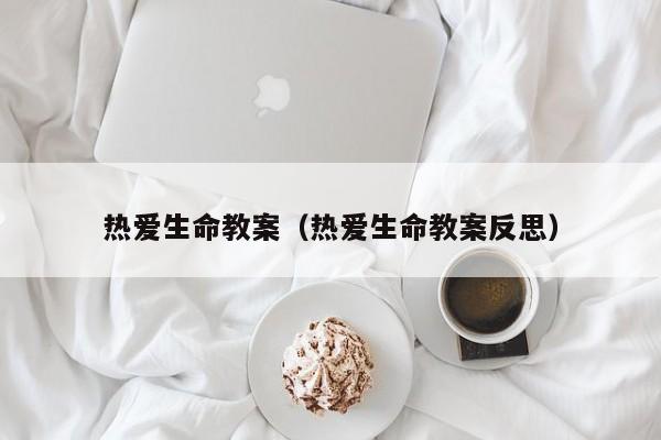 热爱生命教案(热爱生命教案反思)
