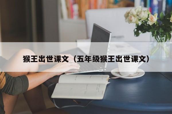 猴王出世课文(五年级猴王出世课文)