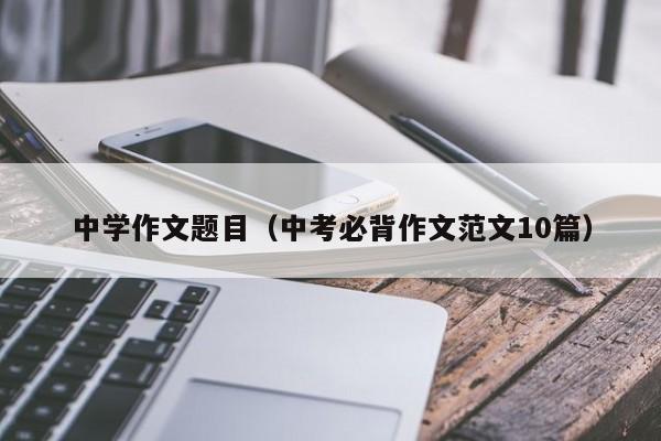 中学作文题目(中考必背作文范文10篇)
