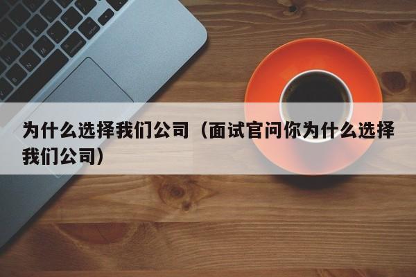 为什么选择我们公司(面试官问你为什么选择我们公司)