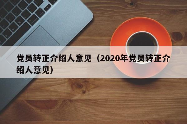 党员转正介绍人意见(2020年党员转正介绍人意见)