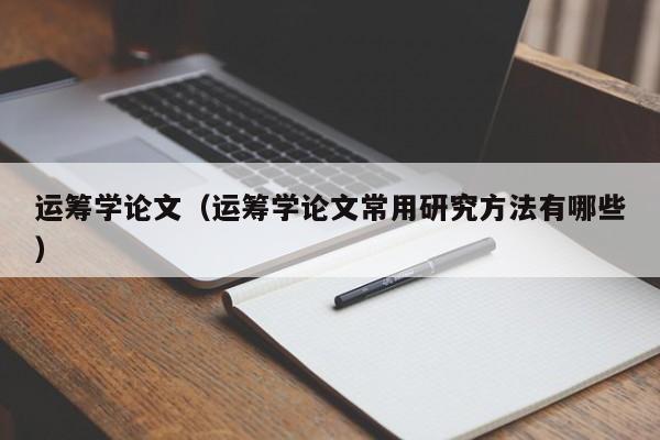 运筹学论文(运筹学论文常用研究方法有哪些)