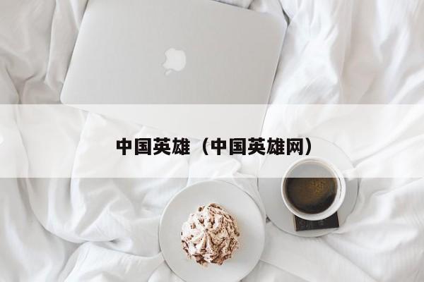 中国英雄(中国英雄网)