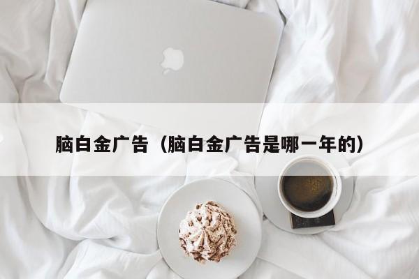 脑白金广告(脑白金广告是哪一年的)