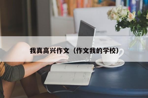 我真高兴作文(作文我的学校)