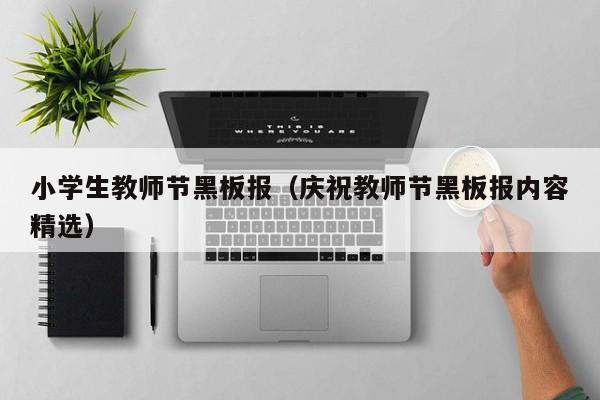 小学生教师节黑板报(庆祝教师节黑板报内容精选)