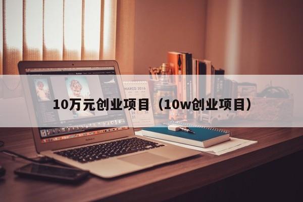 10万元创业项目(10w创业项目)