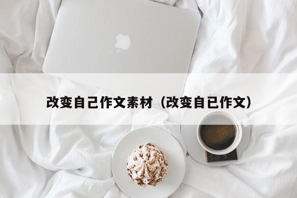 改变自己作文素材(改变自已作文)