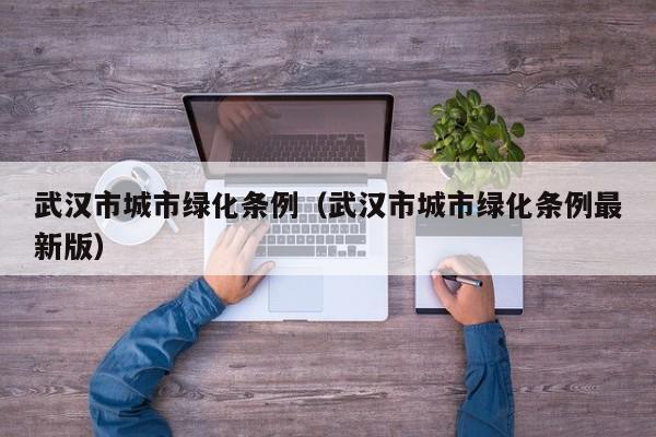武汉市城市绿化条例(武汉市城市绿化条例最新版)