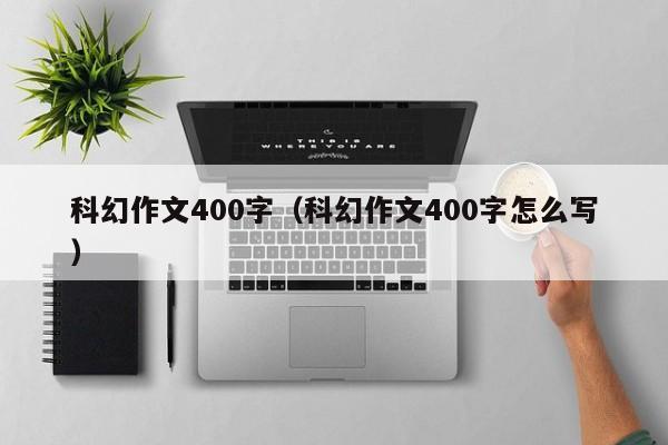 科幻作文400字(科幻作文400字怎么写)