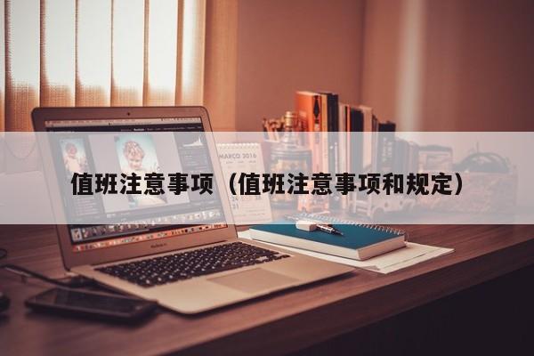 值班注意事项(值班注意事项和规定)