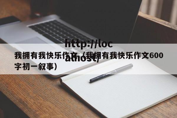 我拥有我快乐作文(我拥有我快乐作文600字初一叙事)
