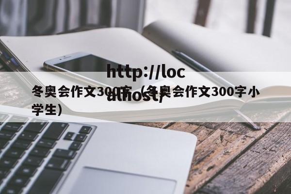 冬奥会作文300字(冬奥会作文300字小学生)